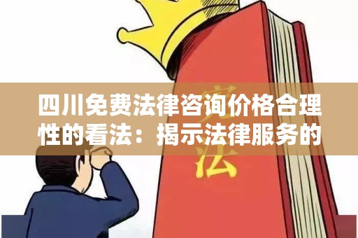 四川免费法律咨询价格合理性的看法：揭示法律服务的真实性与价值