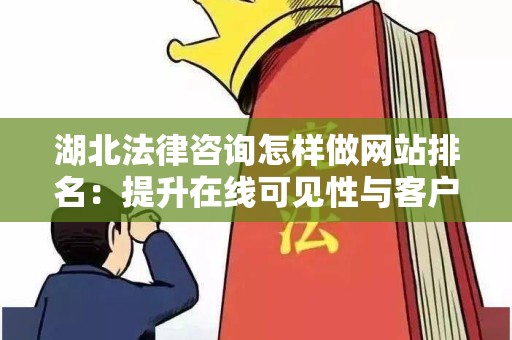 湖北法律咨询怎样做网站排名：提升在线可见性与客户转化率的策略