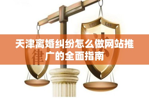 天津离婚纠纷怎么做网站推广的全面指南