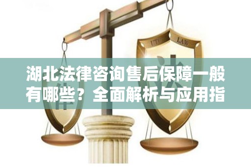 湖北法律咨询售后保障一般有哪些？全面解析与应用指南