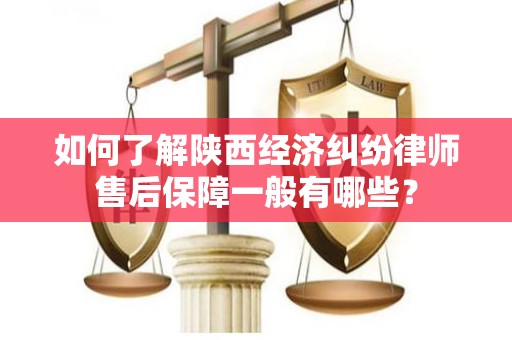 如何了解陕西经济纠纷律师售后保障一般有哪些？