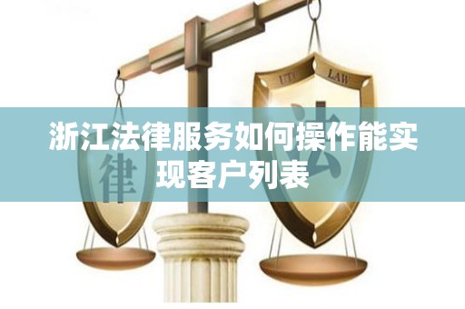 浙江法律服务如何操作能实现客户列表