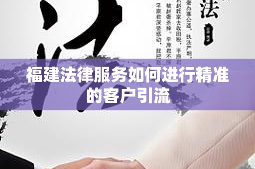 福建法律服务如何进行精准的客户引流