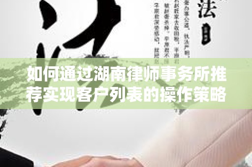如何通过湖南律师事务所推荐实现客户列表的操作策略