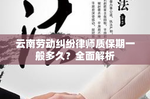 云南劳动纠纷律师质保期一般多久？全面解析