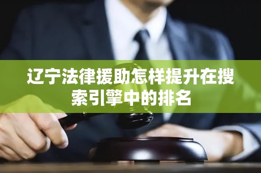 辽宁法律援助怎样提升在搜索引擎中的排名