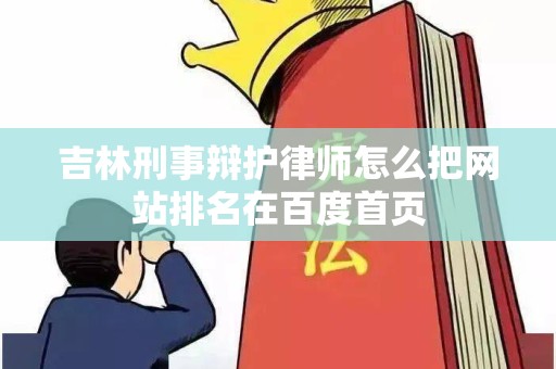 吉林刑事辩护律师怎么把网站排名在百度首页