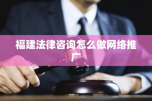 福建法律咨询怎么做网络推广