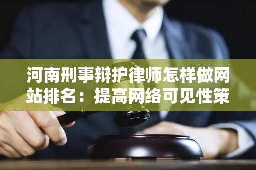 河南刑事辩护律师怎样做网站排名：提高网络可见性策略