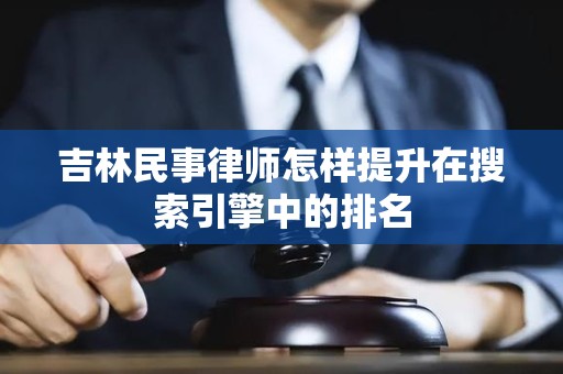 吉林民事律师怎样提升在搜索引擎中的排名