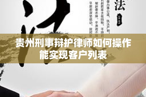 贵州刑事辩护律师如何操作能实现客户列表
