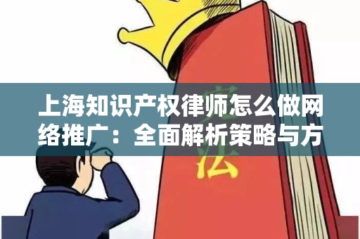 上海知识产权律师怎么做网络推广：全面解析策略与方法
