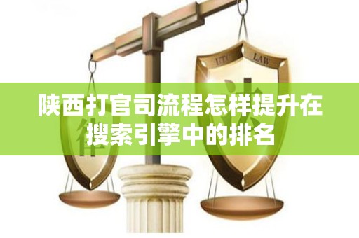 陕西打官司流程怎样提升在搜索引擎中的排名