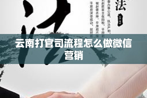 云南打官司流程怎么做微信营销