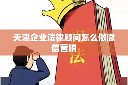 天津企业法律顾问怎么做微信营销