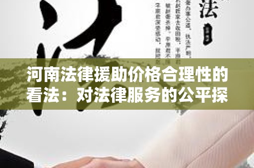 河南法律援助价格合理性的看法：对法律服务的公平探讨