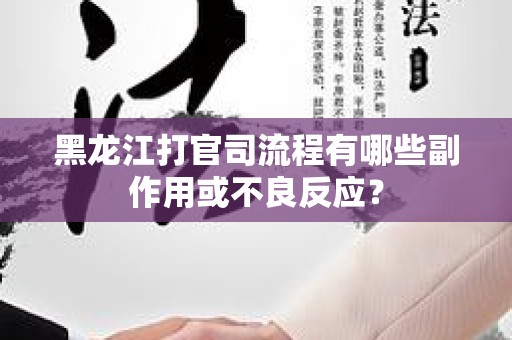 黑龙江打官司流程有哪些副作用或不良反应？
