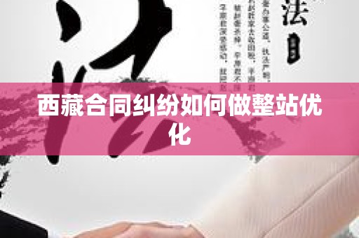 西藏合同纠纷如何做整站优化