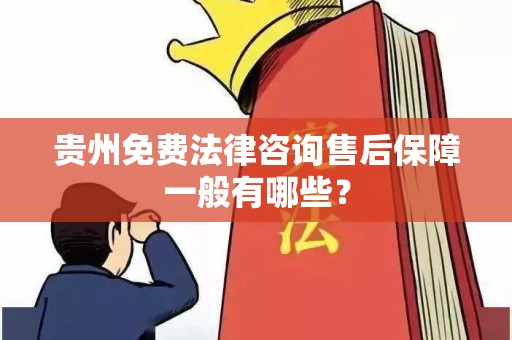 贵州免费法律咨询售后保障一般有哪些？