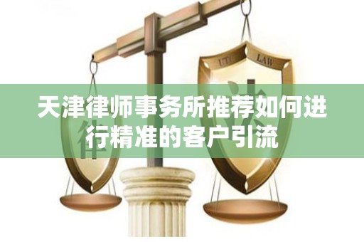 天津律师事务所推荐如何进行精准的客户引流
