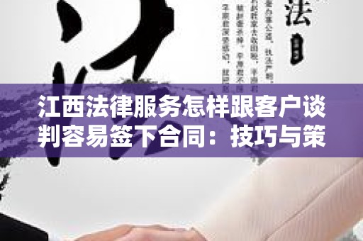 江西法律服务怎样跟客户谈判容易签下合同：技巧与策略