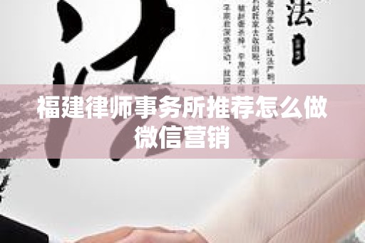 福建律师事务所推荐怎么做微信营销
