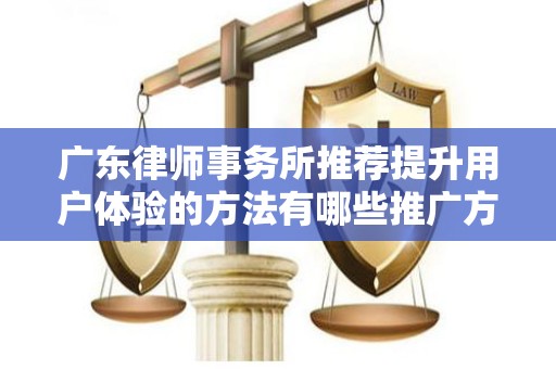 广东律师事务所推荐提升用户体验的方法有哪些推广方式有哪些