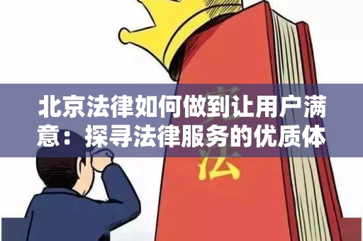 北京法律如何做到让用户满意：探寻法律服务的优质体验