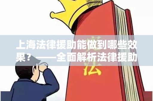 上海法律援助能做到哪些效果？——全面解析法律援助的功能与影响