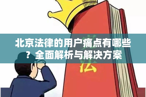 北京法律的用户痛点有哪些？全面解析与解决方案