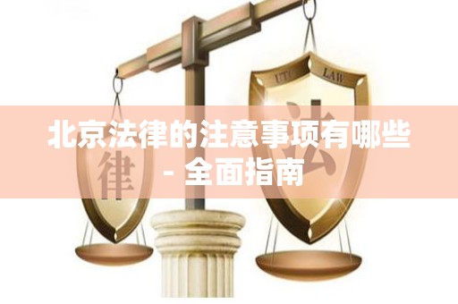 北京法律的注意事项有哪些 - 全面指南