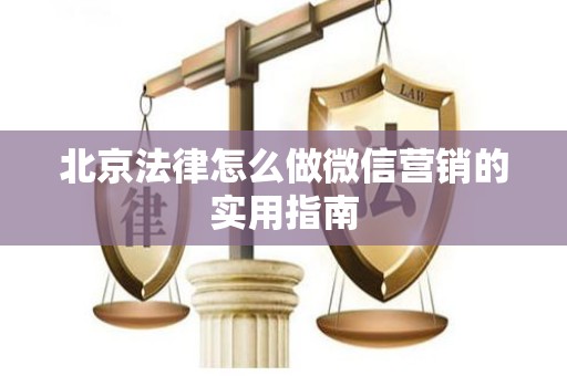 北京法律怎么做微信营销的实用指南