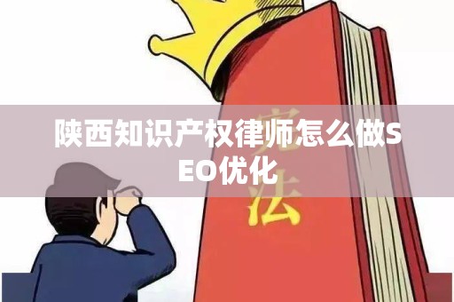 陕西知识产权律师怎么做SEO优化
