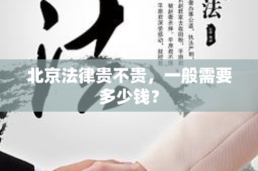 北京法律贵不贵，一般需要多少钱？