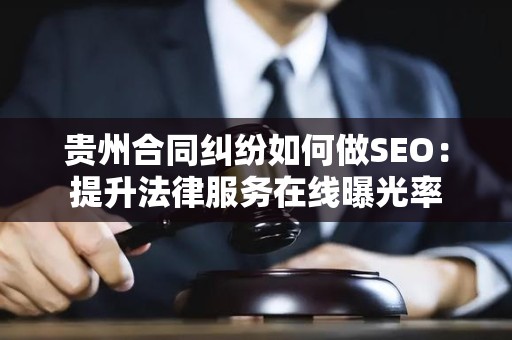贵州合同纠纷如何做SEO：提升法律服务在线曝光率