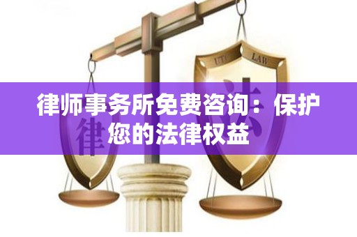 律师事务所免费咨询：保护您的法律权益